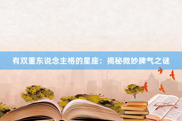 有双重东说念主格的星座：揭秘微妙脾气之谜