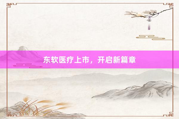 东软医疗上市，开启新篇章
