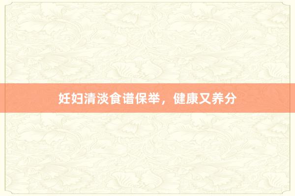 妊妇清淡食谱保举，健康又养分